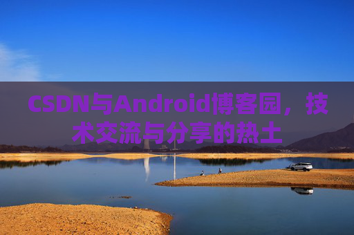 CSDN与Android博客园，技术交流与分享的热土