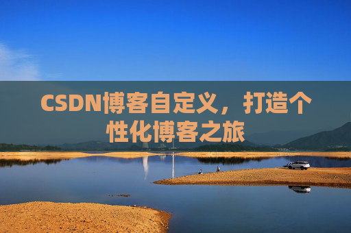CSDN博客自定义，打造个性化博客之旅