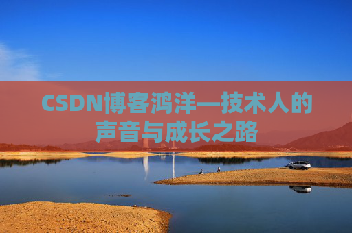 CSDN博客鸿洋—技术人的声音与成长之路