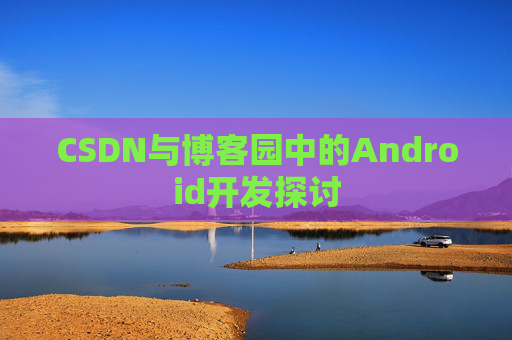 CSDN与博客园中的Android开发探讨