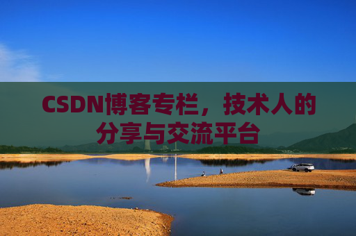 CSDN博客专栏，技术人的分享与交流平台